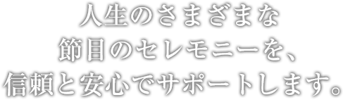 人生のさまざまな節目のセレモニーを、信頼と安心でサポートします。