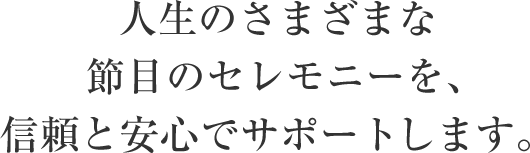 人生のさまざまな節目のセレモニーを、信頼と安心でサポートします。